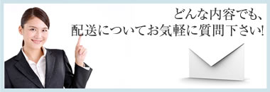 どんな内容でも配送について、お気軽に質問下さい！